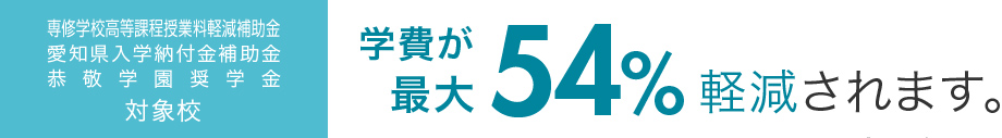 愛知県授業料軽減補助金／愛知県入学納付金補助金 対象校　学費が最大57％軽減されます。